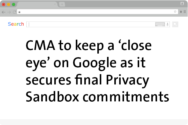 CMA to keep a 'close eye' on Google as it secures final Privacy Sandbox commitments
